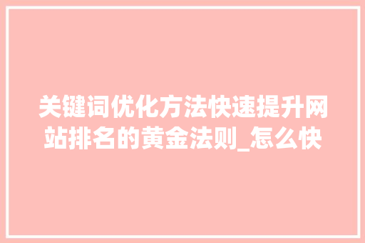 关键词优化方法快速提升网站排名的黄金法则_怎么快速优化关键词排名