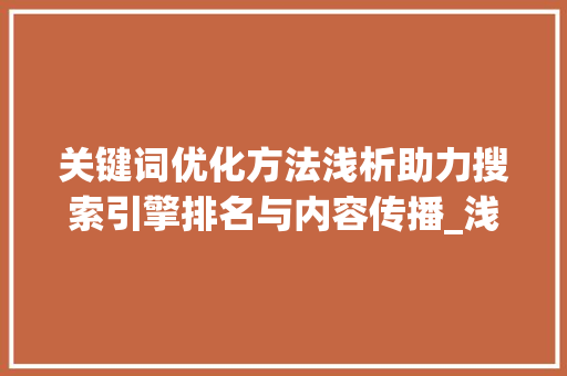 关键词优化方法浅析助力搜索引擎排名与内容传播_浅析关键词优化方法
