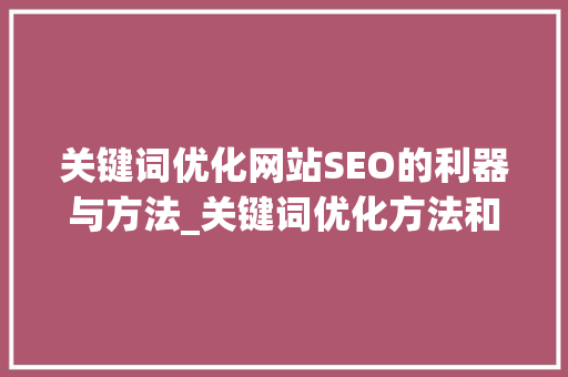 关键词优化网站SEO的利器与方法_关键词优化方法和方法