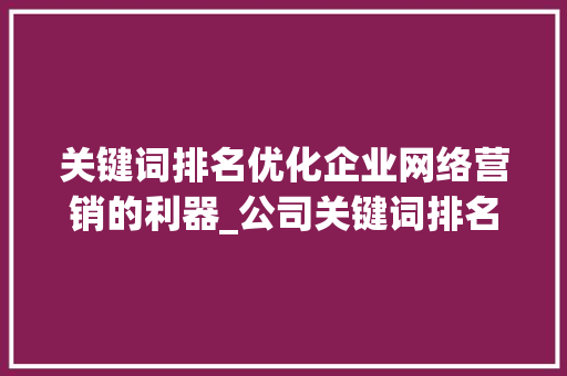 关键词排名优化企业网络营销的利器_公司关键词排名优化