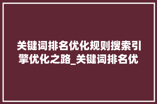 关键词排名优化规则搜索引擎优化之路_关键词排名优化规则