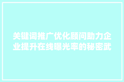 关键词推广优化顾问助力企业提升在线曝光率的秘密武器_关键词推广优化顾问