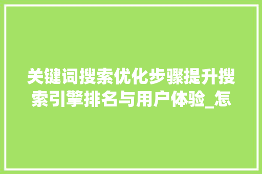 关键词搜索优化步骤提升搜索引擎排名与用户体验_怎样优化关键词搜索