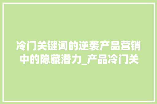 冷门关键词的逆袭产品营销中的隐藏潜力_产品冷门关键词优化