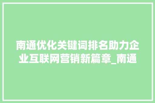 南通优化关键词排名助力企业互联网营销新篇章_南通优化关键词排名