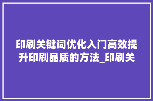 印刷关键词优化入门高效提升印刷品质的方法_印刷关键词优化入门