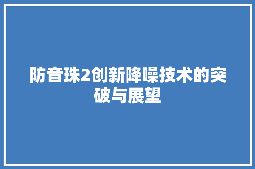 防音珠2创新降噪技术的突破与展望