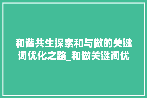 和谐共生探索和与做的关键词优化之路_和做关键词优化