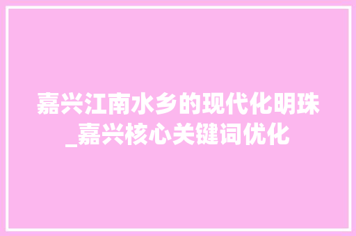 嘉兴江南水乡的现代化明珠_嘉兴核心关键词优化