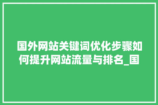 国外网站关键词优化步骤如何提升网站流量与排名_国外网站关键词优化