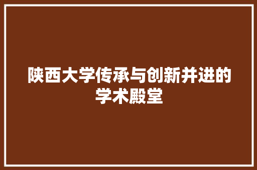 陕西大学传承与创新并进的学术殿堂