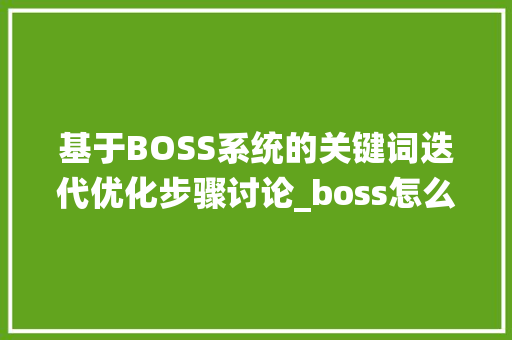 基于BOSS系统的关键词迭代优化步骤讨论_boss怎么迭代优化关键词