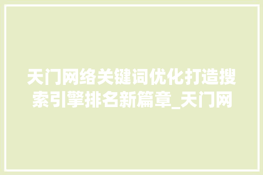 天门网络关键词优化打造搜索引擎排名新篇章_天门网络关键词优化排名