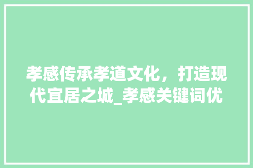 孝感传承孝道文化，打造现代宜居之城_孝感关键词优化资讯