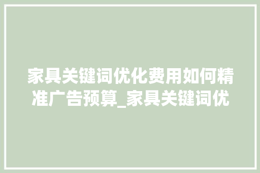 家具关键词优化费用如何精准广告预算_家具关键词优化费用