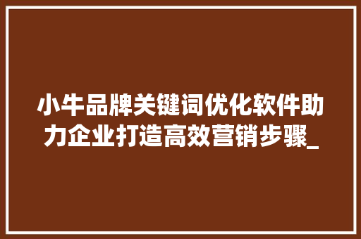 小牛品牌关键词优化软件助力企业打造高效营销步骤_小牛品牌关键词优化软件