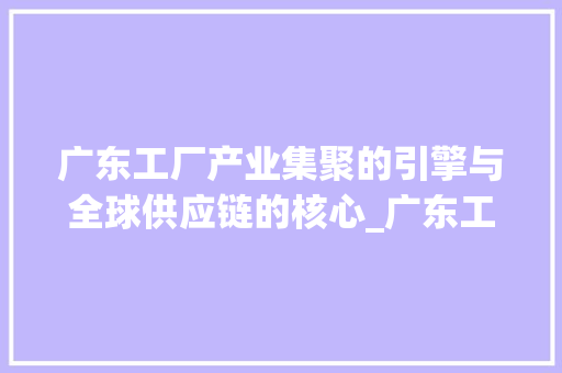 广东工厂产业集聚的引擎与全球供应链的核心_广东工厂关键词优化