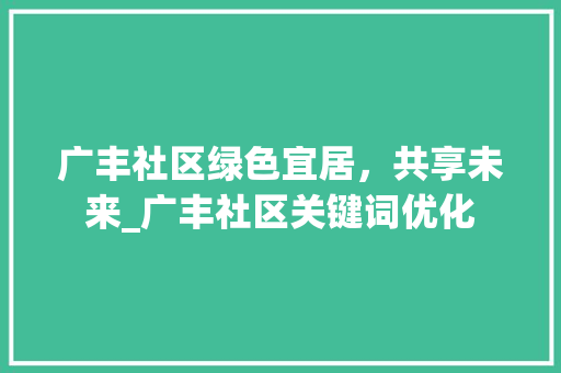 广丰社区绿色宜居，共享未来_广丰社区关键词优化