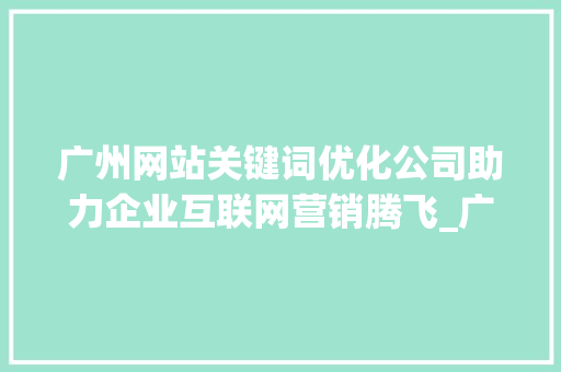 广州网站关键词优化公司助力企业互联网营销腾飞_广州网站关键词优化公司