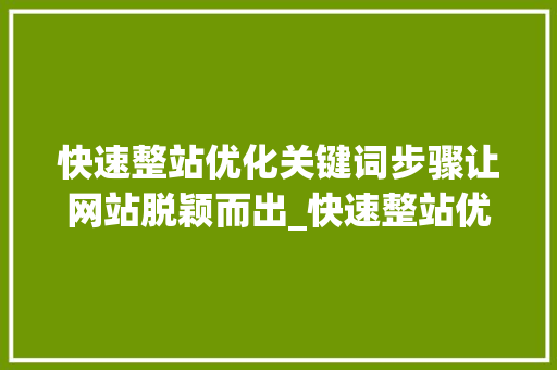 快速整站优化关键词步骤让网站脱颖而出_快速整站优化关键词