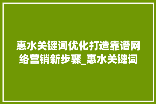 惠水关键词优化打造靠谱网络营销新步骤_惠水关键词优化靠谱