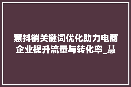 慧抖销关键词优化助力电商企业提升流量与转化率_慧抖销关键词优化