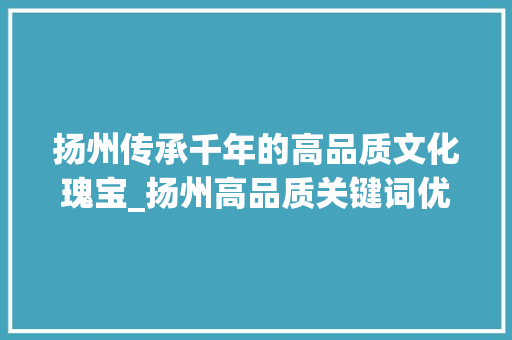 扬州传承千年的高品质文化瑰宝_扬州高品质关键词优化  第1张