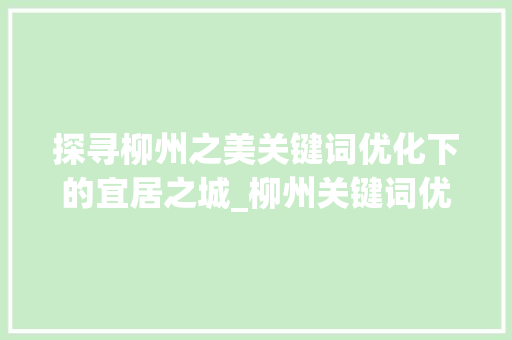 探寻柳州之美关键词优化下的宜居之城_柳州关键词优化靠谱
