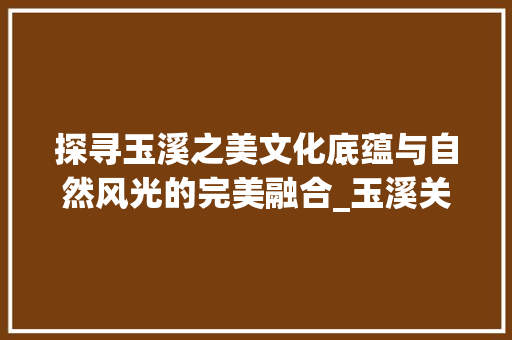 探寻玉溪之美文化底蕴与自然风光的完美融合_玉溪关键词优化推荐
