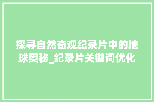 探寻自然奇观纪录片中的地球奥秘_纪录片关键词优化