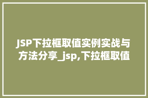JSP下拉框取值实例实战与方法分享_jsp,下拉框取值实例