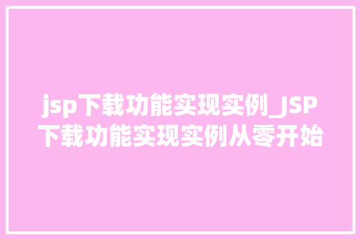 jsp下载功能实现实例_JSP下载功能实现实例从零开始打造高效下载服务