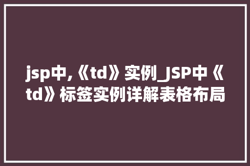 jsp中,《td》实例_JSP中《td》标签实例详解表格布局的得力助手