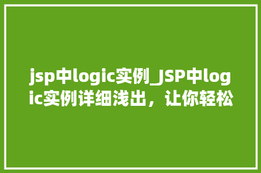 jsp中logic实例_JSP中logic实例详细浅出，让你轻松掌握