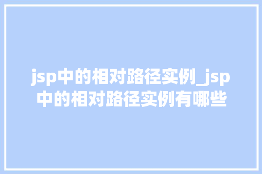 jsp中的相对路径实例_jsp中的相对路径实例有哪些