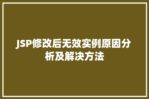 JSP修改后无效实例原因分析及解决方法