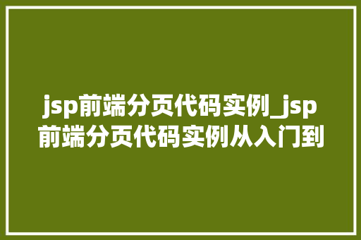 jsp前端分页代码实例_jsp前端分页代码实例从入门到精通