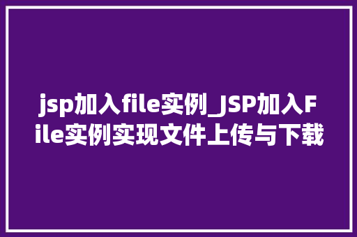 jsp加入file实例_JSP加入File实例实现文件上传与下载的详细教程