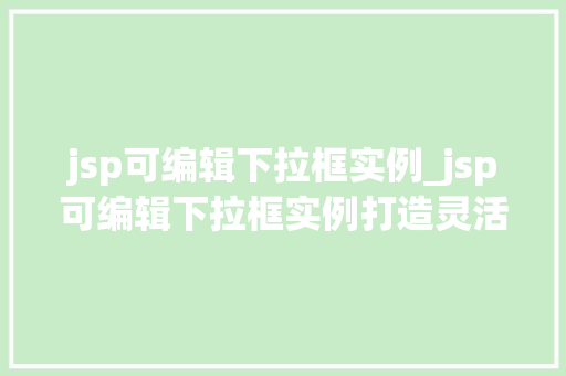 jsp可编辑下拉框实例_jsp可编辑下拉框实例打造灵活易用的界面元素