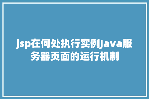 jsp在何处执行实例Java服务器页面的运行机制
