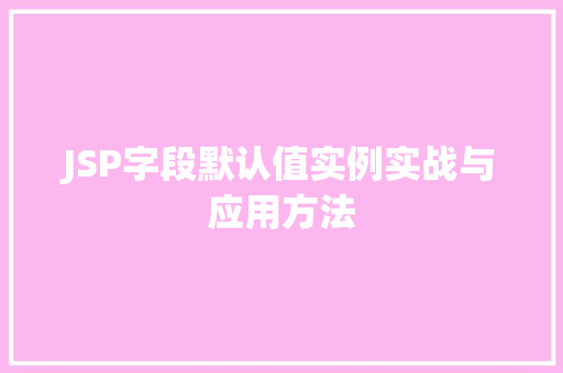 JSP字段默认值实例实战与应用方法  第1张