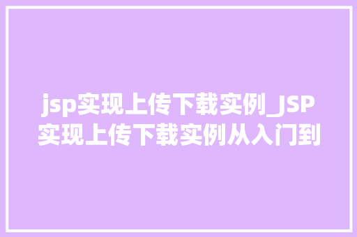 jsp实现上传下载实例_JSP实现上传下载实例从入门到方法