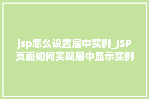 jsp怎么设置居中实例_JSP页面如何实现居中显示实例详解与方法分享