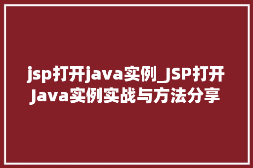 jsp打开java实例_JSP打开Java实例实战与方法分享