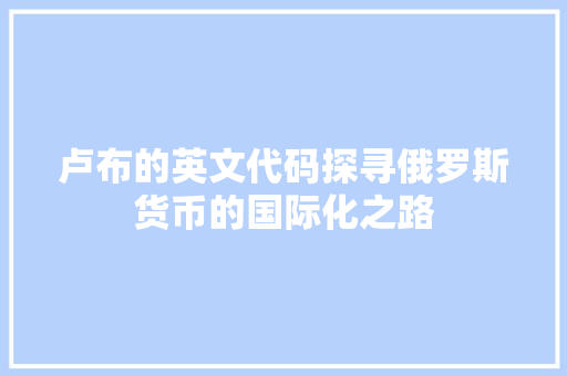 卢布的英文代码探寻俄罗斯货币的国际化之路  第1张