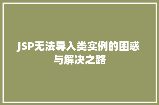 JSP无法导入类实例的困惑与解决之路
