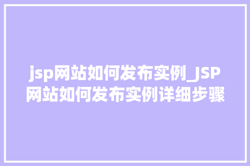 jsp网站如何发布实例_JSP网站如何发布实例详细步骤与常见问题解答
