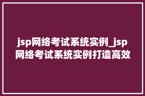 jsp网络考试系统实例_jsp网络考试系统实例打造高效在线学习平台
