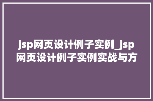 jsp网页设计例子实例_jsp网页设计例子实例实战与方法分享