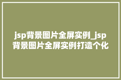 jsp背景图片全屏实例_jsp背景图片全屏实例打造个化网页体验  第1张